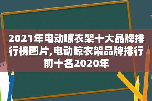 2021年电动晾衣架十大品牌排行榜图片,电动晾衣架品牌排行前十名2020年