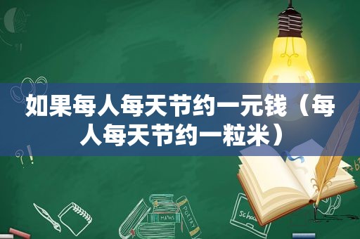 如果每人每天节约一元钱（每人每天节约一粒米）