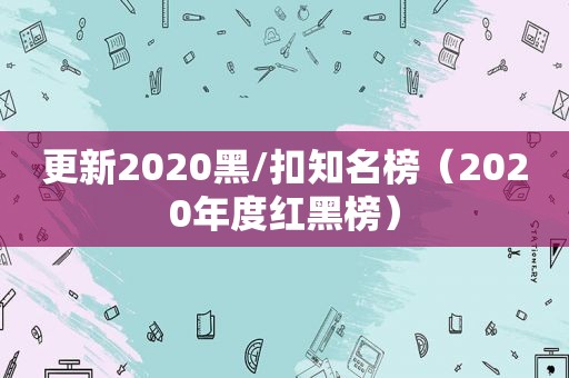 更新2020黑/扣知名榜（2020年度红黑榜）