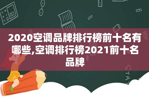 2020空调品牌排行榜前十名有哪些,空调排行榜2021前十名品牌