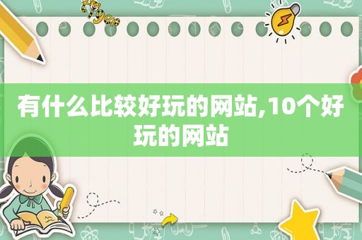 有什么比较好玩的网站,10个好玩的网站