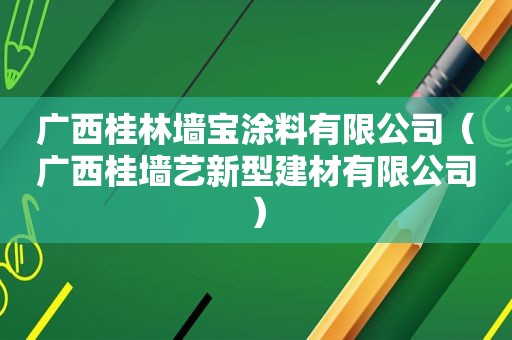 广西桂林墙宝涂料有限公司（广西桂墙艺新型建材有限公司）