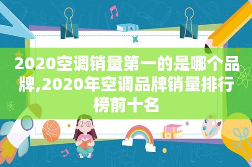 2020空调销量第一的是哪个品牌,2020年空调品牌销量排行榜前十名