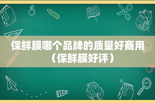 保鲜膜哪个品牌的质量好商用（保鲜膜好评）