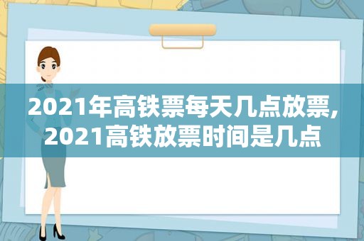 2021年高铁票每天几点放票,2021高铁放票时间是几点