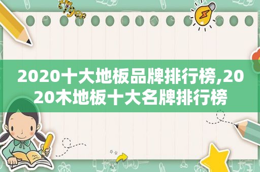 2020十大地板品牌排行榜,2020木地板十大名牌排行榜