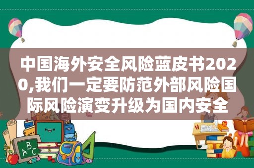 中国海外安全风险蓝皮书2020,我们一定要防范外部风险国际风险演变升级为国内安全