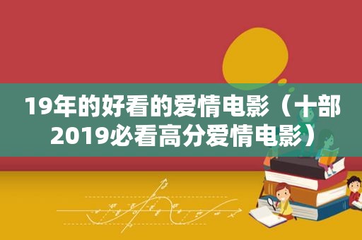 19年的好看的爱情电影（十部2019必看高分爱情电影）