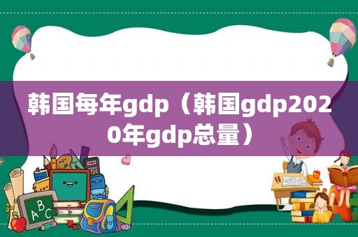 韩国每年gdp（韩国gdp2020年gdp总量）