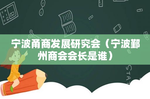 宁波甬商发展研究会（宁波鄞州商会会长是谁）