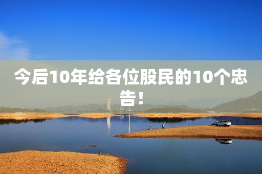 今后10年给各位股民的10个忠告！