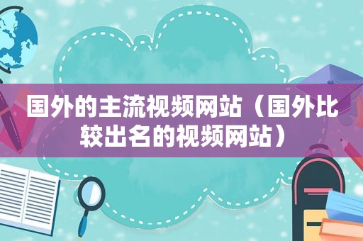 国外的主流视频网站（国外比较出名的视频网站）