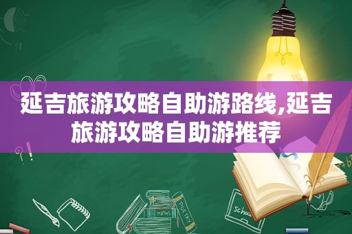 延吉旅游攻略自助游路线,延吉旅游攻略自助游推荐