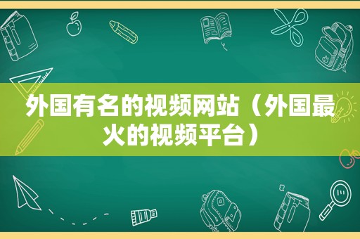 外国有名的视频网站（外国最火的视频平台）