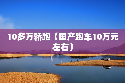 10多万轿跑（国产跑车10万元左右）