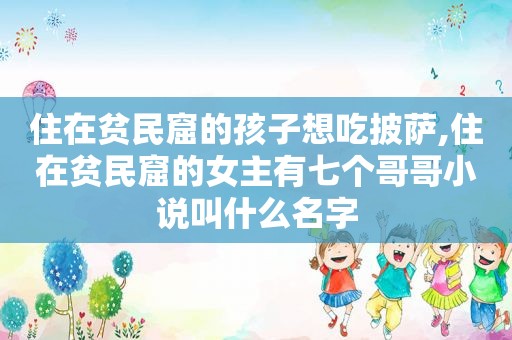 住在贫民窟的孩子想吃披萨,住在贫民窟的女主有七个哥哥小说叫什么名字