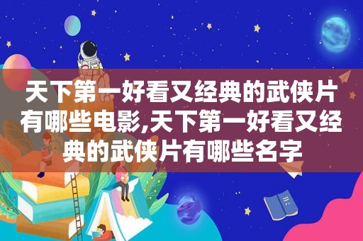 天下第一好看又经典的武侠片有哪些电影,天下第一好看又经典的武侠片有哪些名字