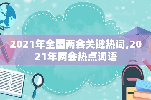 2021年全国两会关键热词,2021年两会热点词语