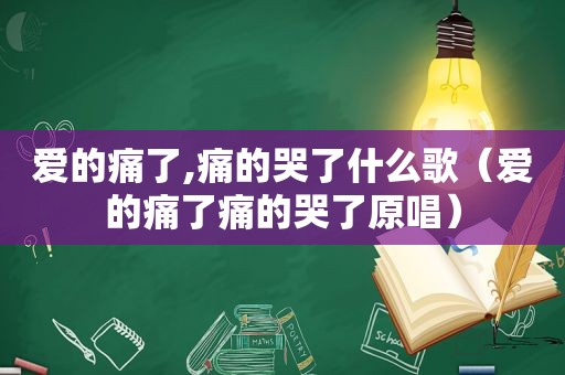 爱的痛了,痛的哭了什么歌（爱的痛了痛的哭了原唱）