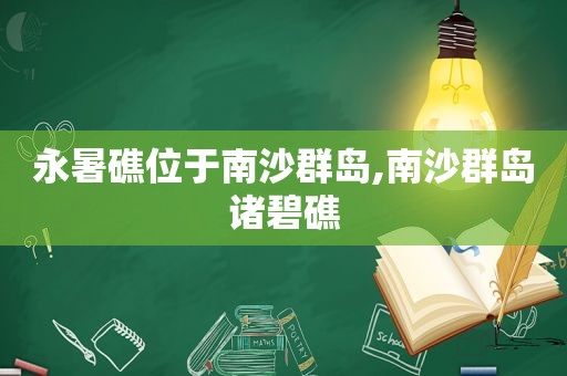 永暑礁位于南沙群岛,南沙群岛诸碧礁