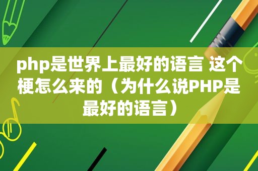 php是世界上最好的语言 这个梗怎么来的（为什么说PHP是最好的语言）