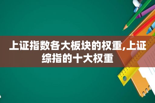 上证指数各大板块的权重,上证综指的十大权重