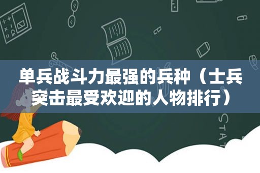 单兵战斗力最强的兵种（士兵突击最受欢迎的人物排行）