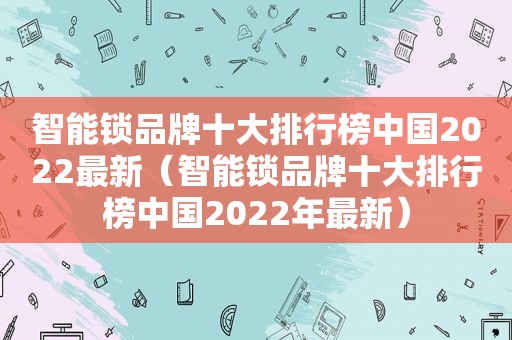 智能锁品牌十大排行榜中国2022最新（智能锁品牌十大排行榜中国2022年最新）