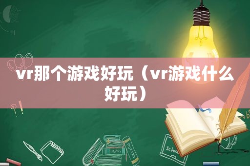 vr那个游戏好玩（vr游戏什么好玩）