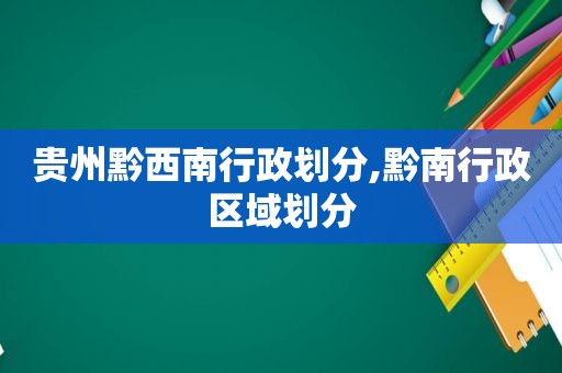 贵州黔西南行政划分,黔南行政区域划分