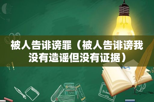 被人告诽谤罪（被人告诽谤我没有造谣但没有证据）