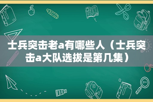 士兵突击老a有哪些人（士兵突击a大队选拔是第几集）