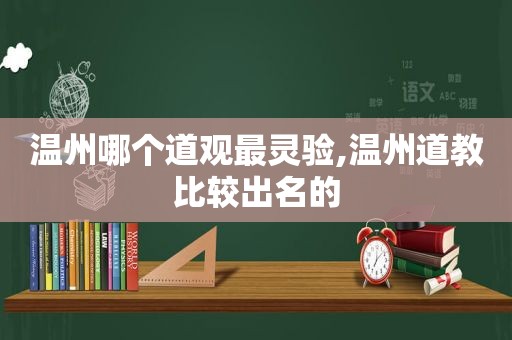 温州哪个道观最灵验,温州道教比较出名的