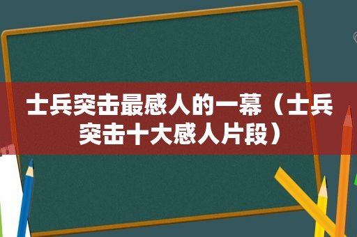 士兵突击最感人的一幕（士兵突击十大感人片段）