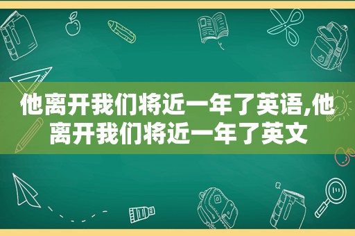 他离开我们将近一年了英语,他离开我们将近一年了英文