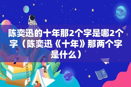 陈奕迅的十年那2个字是哪2个字（陈奕迅《十年》那两个字是什么）