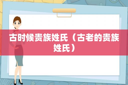 古时候贵族姓氏（古老的贵族姓氏）