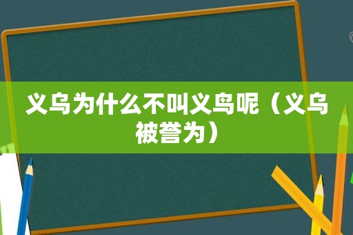 义乌为什么不叫义鸟呢（义乌被誉为）