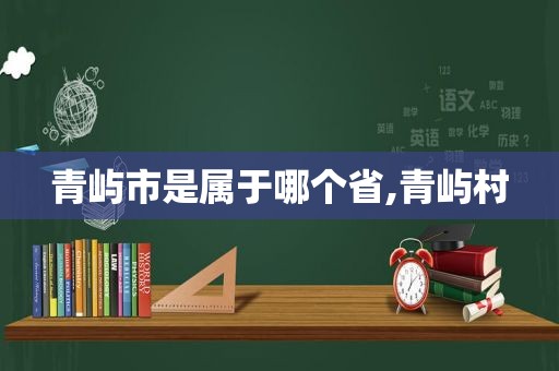 青屿市是属于哪个省,青屿村