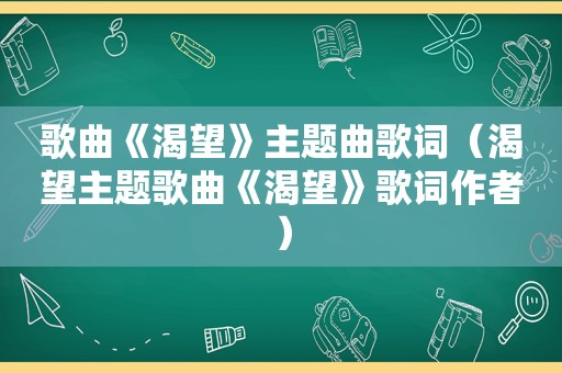 歌曲《渴望》主题曲歌词（渴望主题歌曲《渴望》歌词作者）