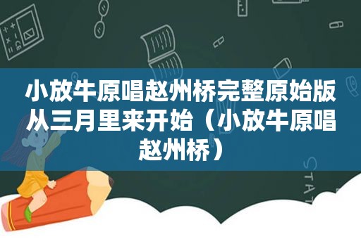 小放牛原唱赵州桥完整原始版从三月里来开始（小放牛原唱赵州桥）