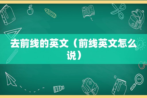 去前线的英文（前线英文怎么说）