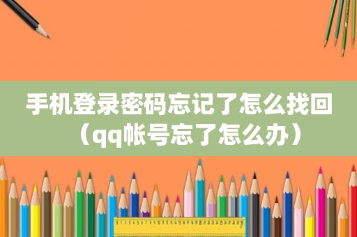 手机登录密码忘记了怎么找回（qq帐号忘了怎么办）