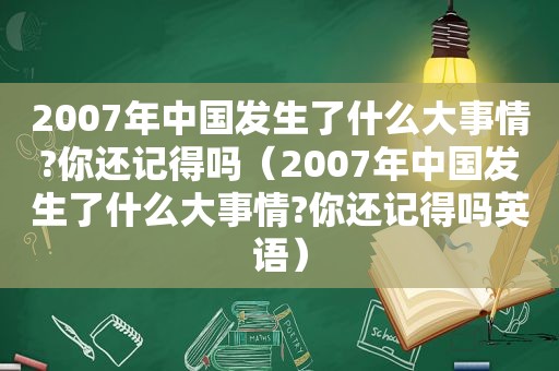 2007年中国发生了什么大事情?你还记得吗（2007年中国发生了什么大事情?你还记得吗英语）