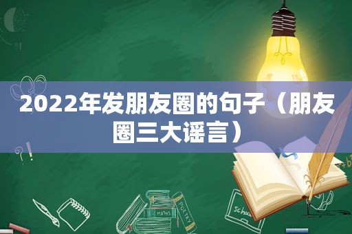 2022年发朋友圈的句子（朋友圈三大谣言）