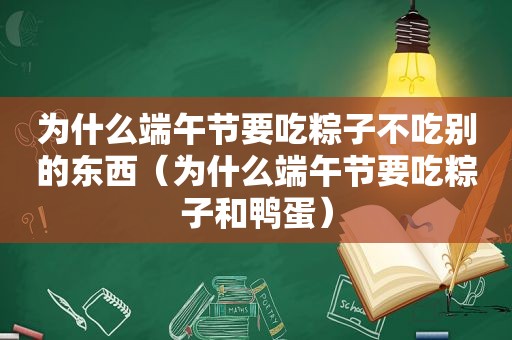 为什么端午节要吃粽子不吃别的东西（为什么端午节要吃粽子和鸭蛋）