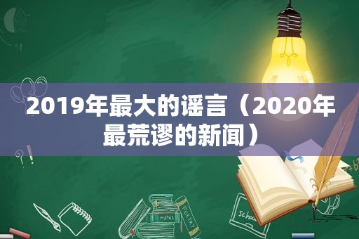 2019年最大的谣言（2020年最荒谬的新闻）