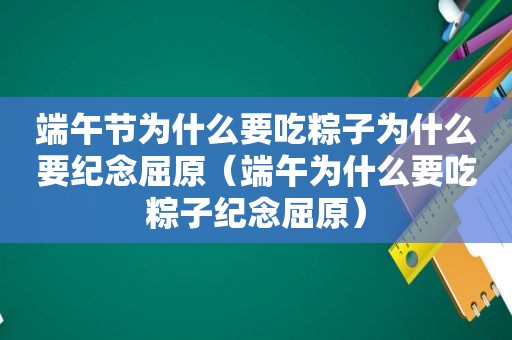 端午节为什么要吃粽子为什么要纪念屈原（端午为什么要吃粽子纪念屈原）