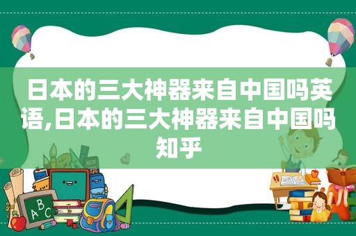 日本的三大神器来自中国吗英语,日本的三大神器来自中国吗知乎