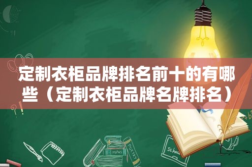 定制衣柜品牌排名前十的有哪些（定制衣柜品牌名牌排名）